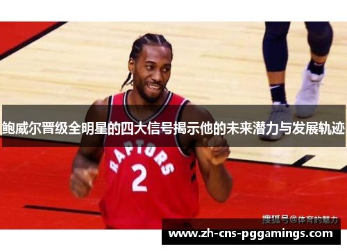 鲍威尔晋级全明星的四大信号揭示他的未来潜力与发展轨迹