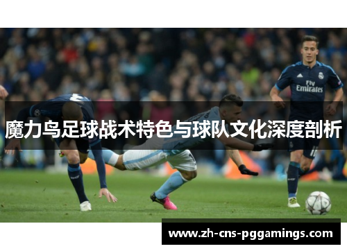 魔力鸟足球战术特色与球队文化深度剖析