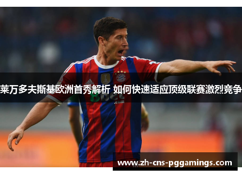 莱万多夫斯基欧洲首秀解析 如何快速适应顶级联赛激烈竞争