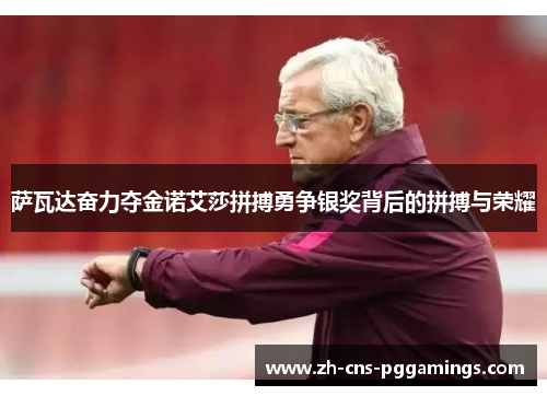 萨瓦达奋力夺金诺艾莎拼搏勇争银奖背后的拼搏与荣耀