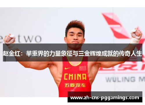 赵金红：举重界的力量象征与三金辉煌成就的传奇人生