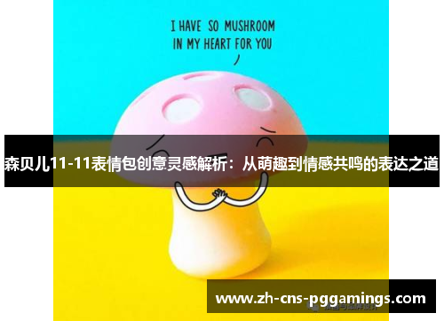 森贝儿11-11表情包创意灵感解析：从萌趣到情感共鸣的表达之道