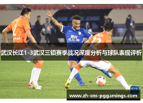 武汉长江1-3武汉三镇赛季战况深度分析与球队表现评析
