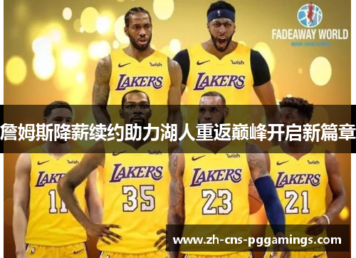 詹姆斯降薪续约助力湖人重返巅峰开启新篇章